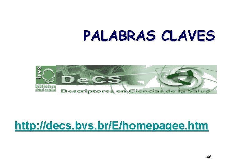  PALABRAS CLAVES http: //decs. bvs. br/E/homepagee. htm 46 