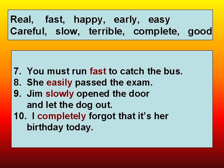 Real, fast, happy, early, easy Careful, slow, terrible, complete, good 7. You must run