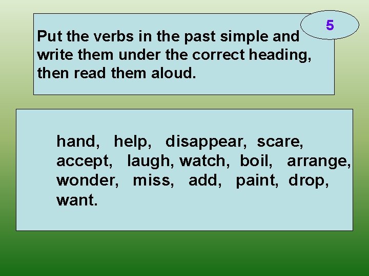 Put the verbs in the past simple and write them under the correct heading,