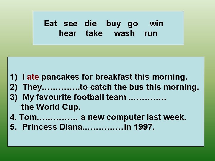 Eat see die buy go win hear take wash run 1) I ate pancakes