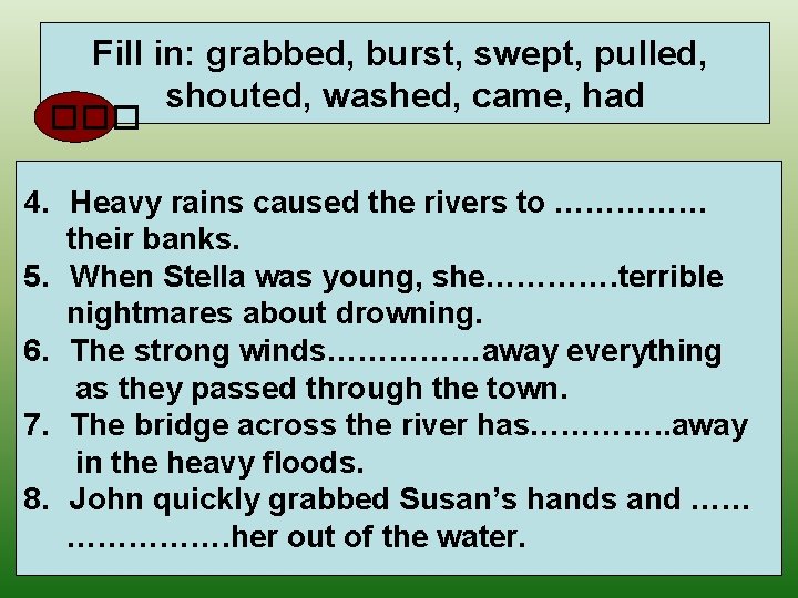 Fill in: grabbed, burst, swept, pulled, shouted, washed, came, had ��� 4. Heavy rains