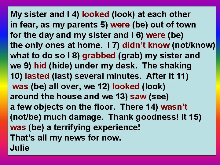 My sister and I 4) looked (look) at each other in fear, as my