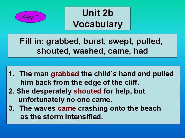 Key 1 Unit 2 b Vocabulary Fill in: grabbed, burst, swept, pulled, shouted, washed,