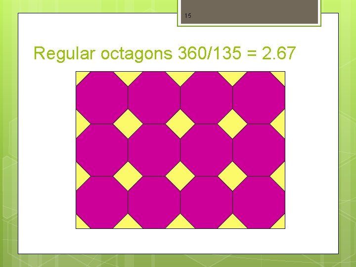 15 Regular octagons 360/135 = 2. 67 