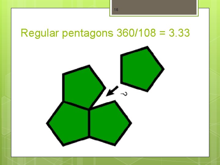16 Regular pentagons 360/108 = 3. 33 