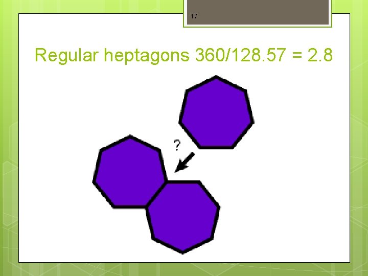 17 Regular heptagons 360/128. 57 = 2. 8 