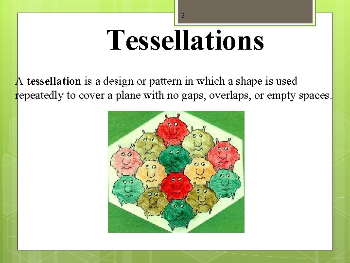 2 Tessellations A tessellation is a design or pattern in which a shape is
