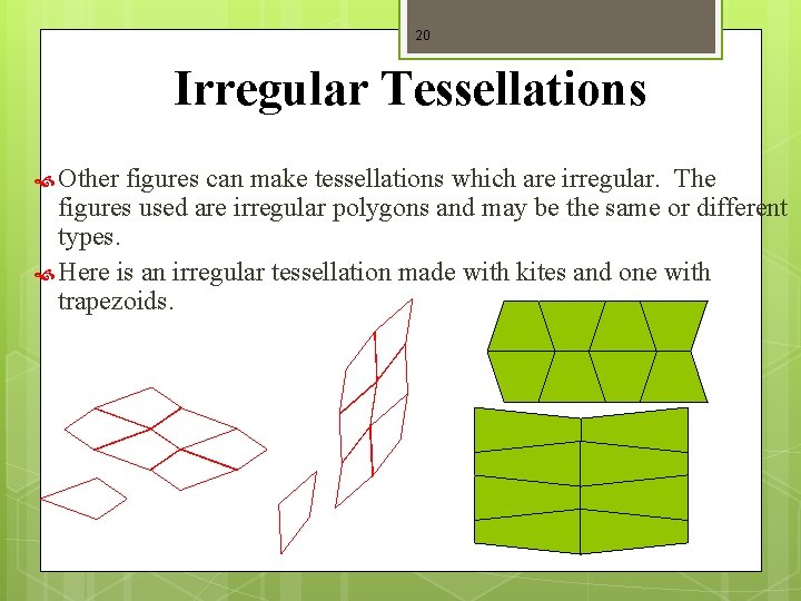 20 Irregular Tessellations Other figures can make tessellations which are irregular. The figures used