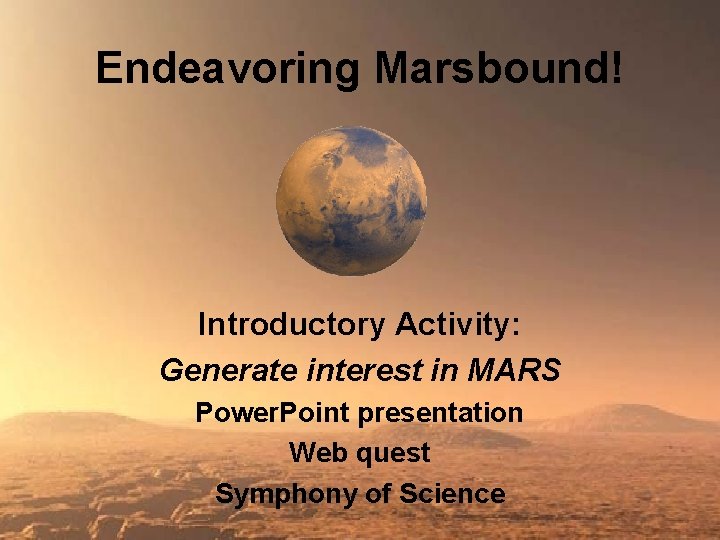 Endeavoring Marsbound! Introductory Activity: Generate interest in MARS Power. Point presentation Web quest Symphony