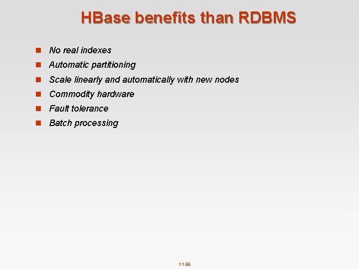 HBase benefits than RDBMS n No real indexes n Automatic partitioning n Scale linearly