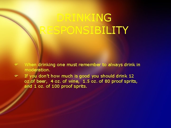 DRINKING RESPONSIBILITY F F When drinking one must remember to always drink in moderation.