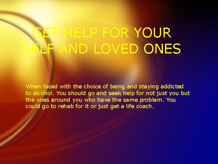 GET HELP FOR YOUR SELF AND LOVED ONES When faced with the choice of