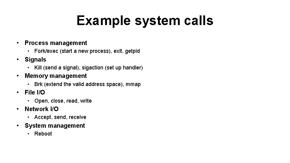 Example system calls • Process management • Fork/exec (start a new process), exit, getpid