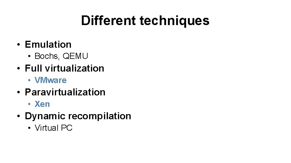 Different techniques • Emulation • Bochs, QEMU • Full virtualization • VMware • Paravirtualization