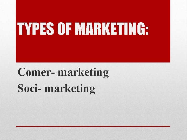 TYPES OF MARKETING: Comer- marketing Soci- marketing 