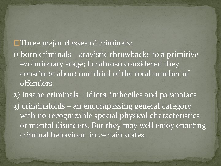 �Three major classes of criminals: 1) born criminals – atavistic throwbacks to a primitive