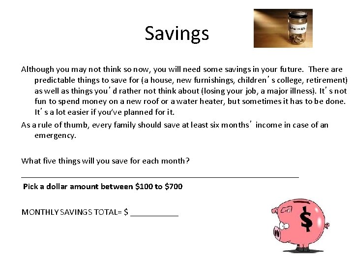 Savings Although you may not think so now, you will need some savings in