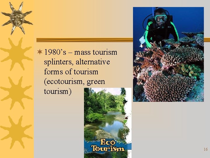 ¬ 1980’s – mass tourism splinters, alternative forms of tourism (ecotourism, green tourism) 16