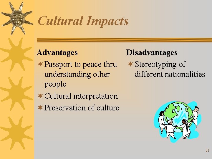 Cultural Impacts Advantages Disadvantages ¬ Passport to peace thru ¬ Stereotyping of understanding other