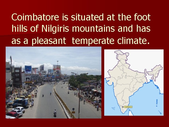 Coimbatore is situated at the foot hills of Nilgiris mountains and has as a