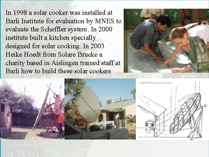 In 1998 a solar cooker was installed at Barli Institute for evaluation by MNES