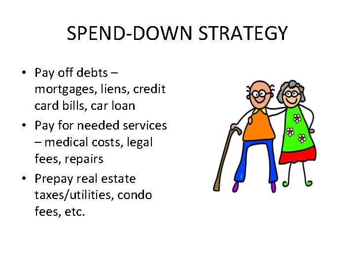 SPEND-DOWN STRATEGY • Pay off debts – mortgages, liens, credit card bills, car loan