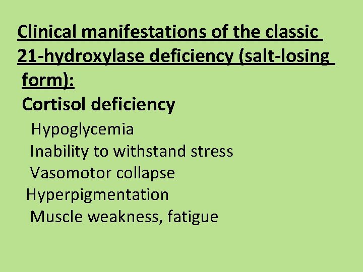 Clinical manifestations of the classic 21 -hydroxylase deficiency (salt-losing form): Cortisol deficiency Hypoglycemia Inability