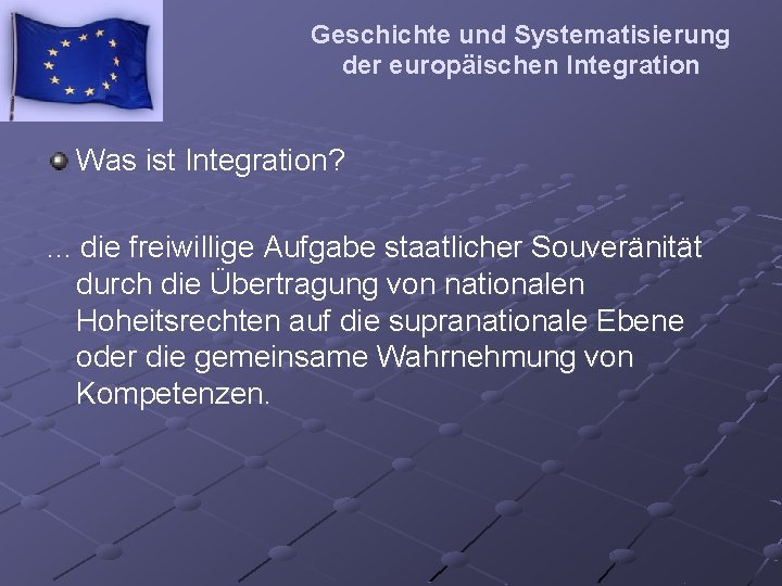 Geschichte und Systematisierung der europäischen Integration Was ist Integration? . . . die freiwillige