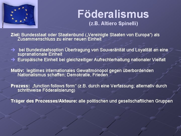 Föderalismus (z. B. Altiero Spinelli) Ziel: Bundesstaat oder Staatenbund („Vereinigte Staaten von Europa“) als