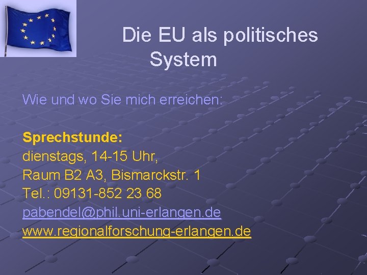 Die EU als politisches System Wie und wo Sie mich erreichen: Sprechstunde: dienstags, 14