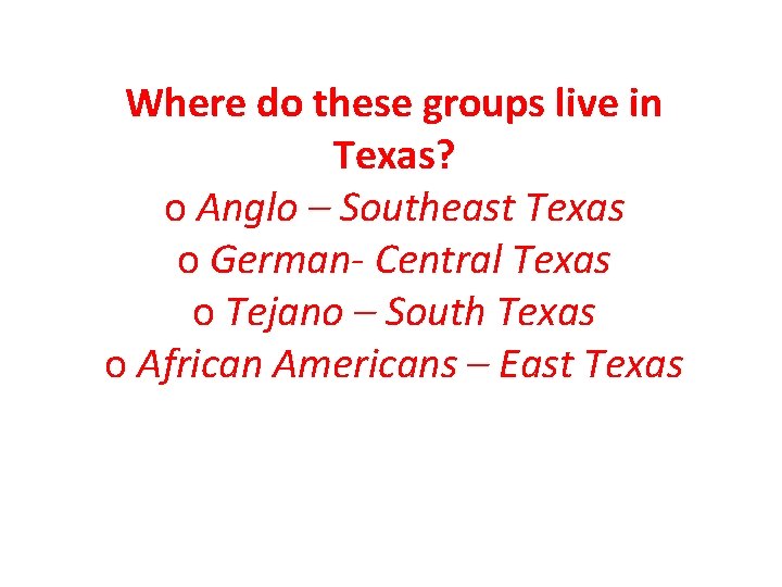 Where do these groups live in Texas? o Anglo – Southeast Texas o German-