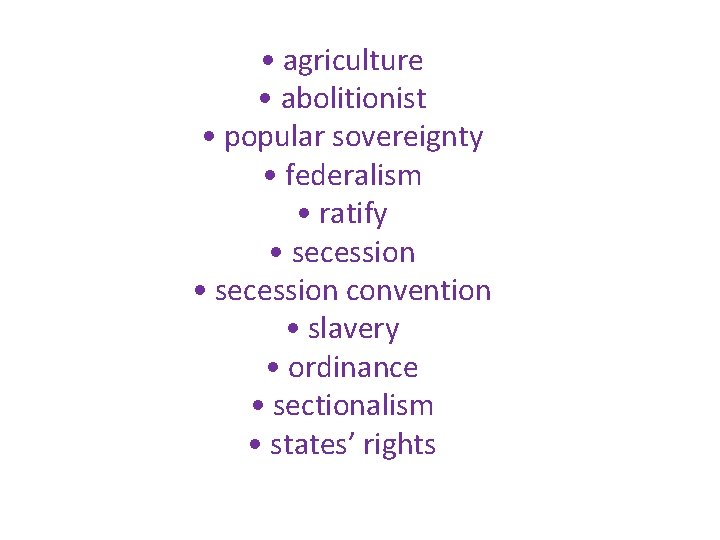  • agriculture • abolitionist • popular sovereignty • federalism • ratify • secession
