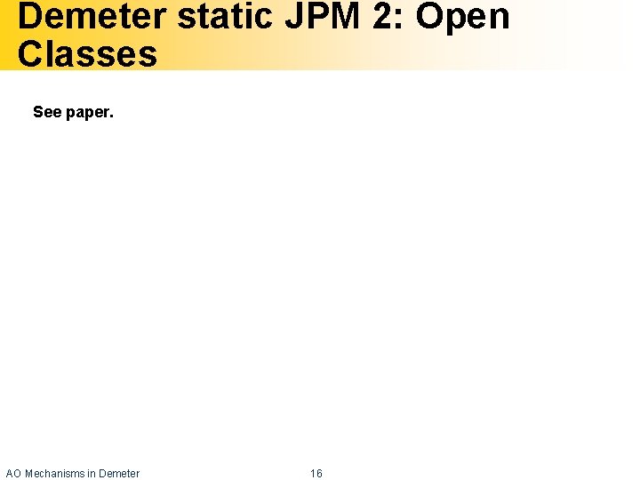 Demeter static JPM 2: Open Classes See paper. AO Mechanisms in Demeter 16 