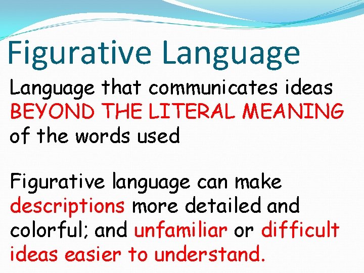 Figurative Language that communicates ideas BEYOND THE LITERAL MEANING of the words used Figurative