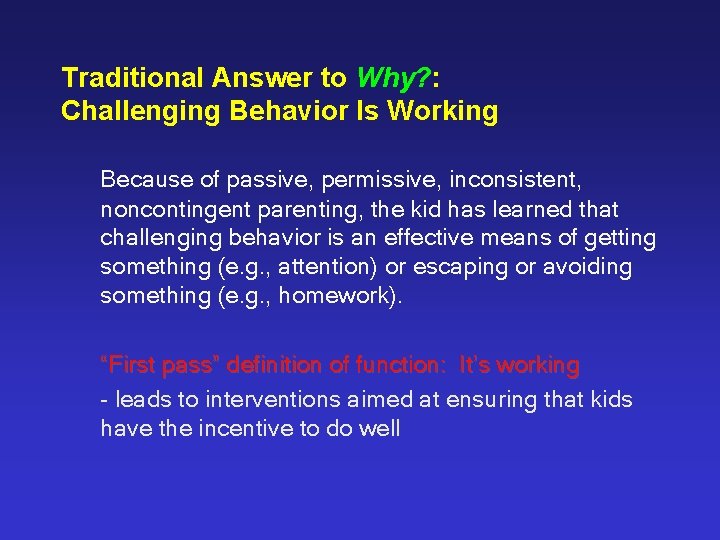 Traditional Answer to Why? : Challenging Behavior Is Working Because of passive, permissive, inconsistent,