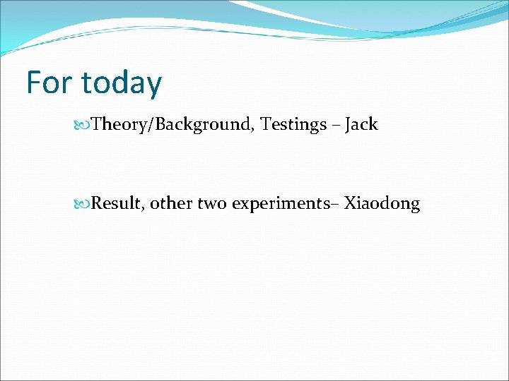 For today Theory/Background, Testings – Jack Result, other two experiments– Xiaodong 