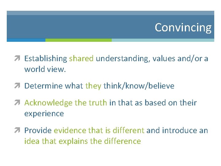 Convincing Establishing shared understanding, values and/or a world view. Determine what they think/know/believe Acknowledge