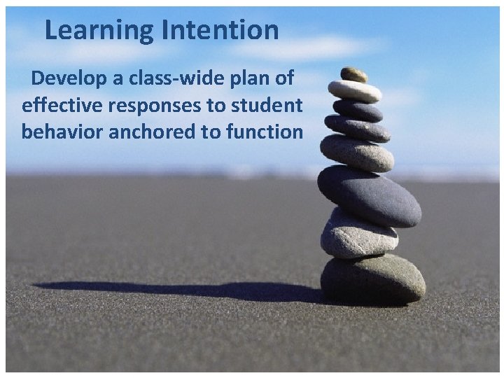 Learning Intention Develop a class-wide plan of effective responses to student behavior anchored to