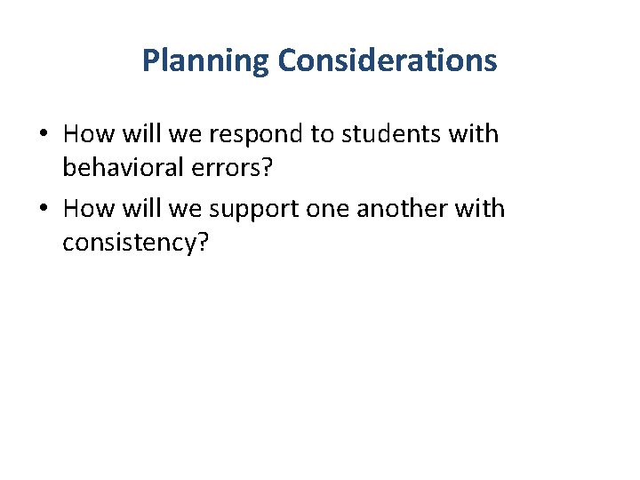 Planning Considerations • How will we respond to students with behavioral errors? • How