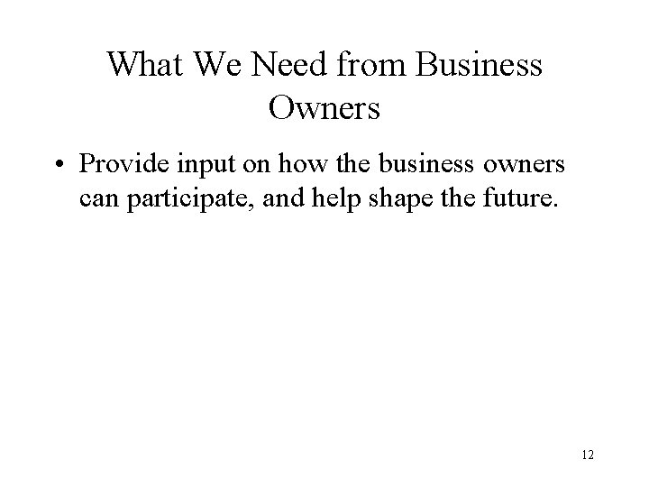 What We Need from Business Owners • Provide input on how the business owners