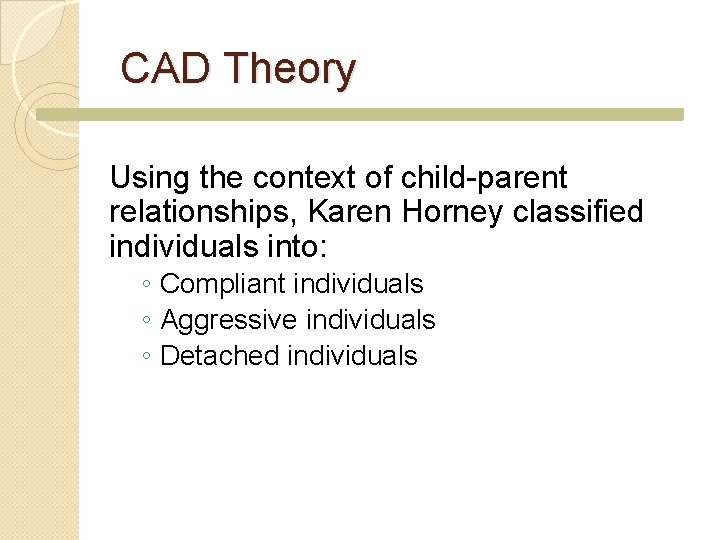 CAD Theory Using the context of child-parent relationships, Karen Horney classified individuals into: ◦