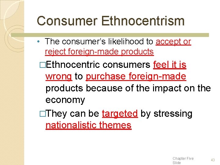 Consumer Ethnocentrism • The consumer’s likelihood to accept or reject foreign-made products �Ethnocentric consumers