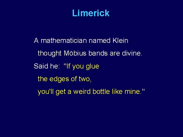Limerick A mathematician named Klein thought Möbius bands are divine. Said he: "If you