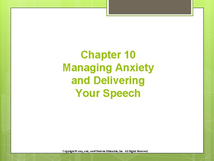 Chapter 10 Managing Anxiety and Delivering Your Speech Copyright © 2014, 2011, 2008 Pearson