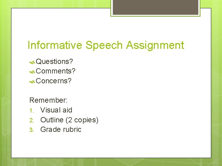 Informative Speech Assignment Questions? Comments? Concerns? Remember: 1. Visual aid 2. Outline (2 copies)