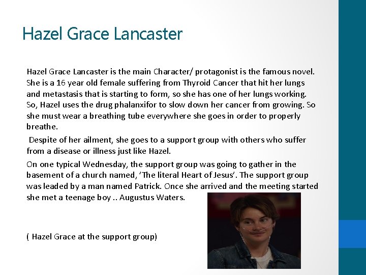 Hazel Grace Lancaster is the main Character/ protagonist is the famous novel. She is