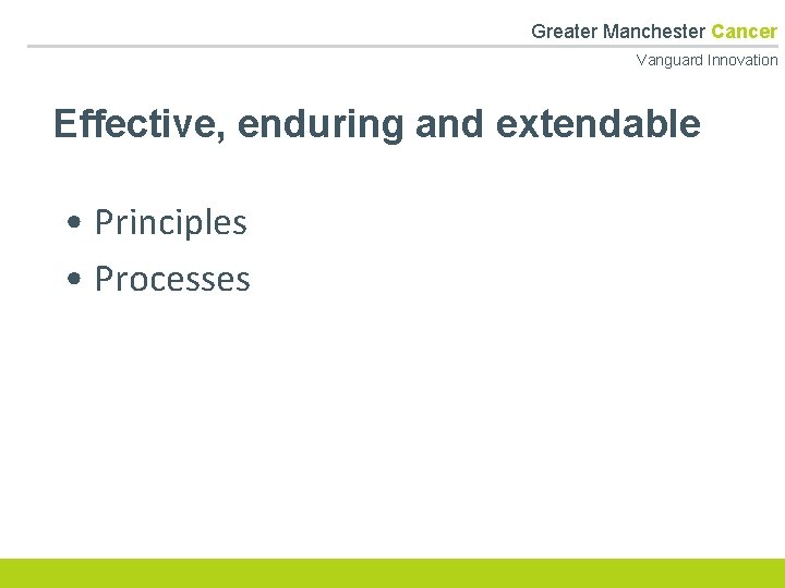  Greater Manchester Cancer Vanguard Innovation Effective, enduring and extendable • Principles • Processes