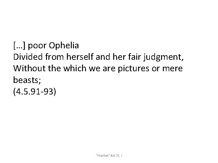 […] poor Ophelia Divided from herself and her fair judgment, Without the which we