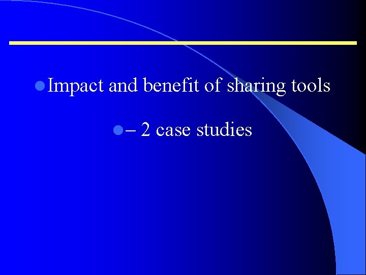 l Impact and benefit of sharing tools l– 2 case studies 
