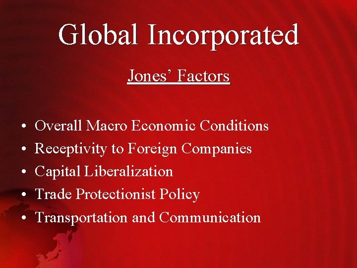 Global Incorporated Jones’ Factors • • • Overall Macro Economic Conditions Receptivity to Foreign